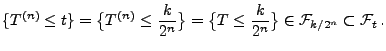 $\displaystyle \{T^{(n)}\le t\}=\bigl\{T^{(n)}\le \frac{k}{2^n}\bigr\}=\bigl\{T\le \frac{k}{ 2^n}\bigr\} \in\mathcal{F}_{k/ 2^n}\subset\mathcal{F}_t\,.$