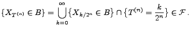 $\displaystyle \{X_{T^{(n)}}\in B\} = \bigcup_{k=0}^\infty \bigl\{X_{k/2^n}\in
B\bigr\}\cap\bigl\{T^{(n)}= \frac{k}{2^n}\bigr\}\in\mathcal{F}\,.
$