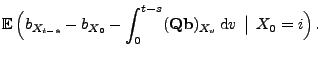 $\displaystyle {\mathbb{E}\,}\Bigl(b_{X_{t-s}}-b_{X_0}-\int_0^{t-s}
({\mathbf{Q}}{\mathbf{b}})_{X_v}\,{\rm d}v \,\bigm\vert \, X_0 = i \Bigr)\,.$