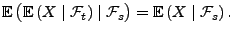 $\displaystyle {\mathbb{E}\,}\bigl({\mathbb{E}\,}(X\mid\mathcal{F}_t)\mid\mathcal{F}_s\bigr)={\mathbb{E}\,}(X\mid\mathcal{F}_s)\,.
$