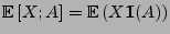 $ {\mathbb{E}\,}[X;A]={\mathbb{E}\,}(X{1\hspace{-1mm}{\rm I}}(A))$
