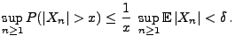 $\displaystyle \sup_{n\ge 1} P(\vert X_n\vert>x)\le \frac{1}{x}\;\sup_{n\ge 1
}{\mathbb{E}\,}\vert X_n\vert<\delta\,.
$