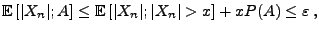 $\displaystyle {\mathbb{E}\,}[\vert X_n\vert;A]\le{\mathbb{E}\,}[\vert X_n\vert;\vert X_n\vert>x]+xP(A)\le\varepsilon\,,
$