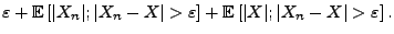 $\displaystyle \varepsilon+{\mathbb{E}\,}[\vert X_n\vert;\vert X_n-X\vert>\varepsilon]
+{\mathbb{E}\,}[\vert X\vert;\vert X_n-X\vert>\varepsilon]\,.$