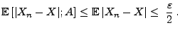 $\displaystyle {\mathbb{E}\,}[\vert X_n-X\vert;A]\le{\mathbb{E}\,}\vert X_n-X\vert\le\;\frac{\varepsilon}{2}\,.
$