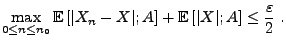 $\displaystyle \max_{0\le n\le
n_0}{\mathbb{E}\,}[\vert X_n-X\vert;A]+{\mathbb{E}\,}[\vert X\vert;A]\le\frac{\varepsilon}{2}\;.
$