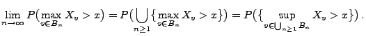 $\displaystyle \lim_{n\to\infty}P\bigl(\max_{v\in B_n}X_v>
x\bigr)=P\bigl(\bigcu...
...gr\}\bigr)=P\bigl(\bigl\{\sup_{v\in \bigcup_{n\ge 1}B_n}X_v>
x\bigr\}\bigr)\,.
$