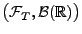 $ \bigl(\mathcal{F}_T,\mathcal{B}(\mathbb{R})\bigr)$