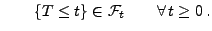 $\displaystyle \qquad \{T\le
t\}\in\mathcal{F}_t \qquad\forall \,t\ge 0\,.
$