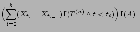 $\displaystyle \Bigl(\sum_{i=2}^k(X_{t_i}-X_{t_{i-1}}){1\hspace{-1mm}{\rm I}}(T^{(n)}\wedge t<
t_i)\Bigr){1\hspace{-1mm}{\rm I}}(A)\,.$