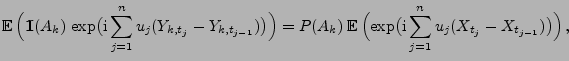 $\displaystyle {\mathbb{E}\,}\Bigl({1\hspace{-1mm}{\rm I}}(A_k)\,\exp\bigl({\rm ...
...\,}\Bigl(\exp\bigl({\rm i}\sum_{j=1}^n u_j (X_{t_j}-X_{t_{j-1}})\bigr)\Bigr)\,,$