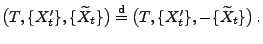 $\displaystyle \bigl(T,\{X^\prime_t\},\{\widetilde X_t\}\bigr)\stackrel{{\rm d}}{=} \bigl(T,\{X^\prime_t\},-\{\widetilde X_t\}\bigr)\,.$