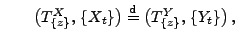 $\displaystyle \qquad
\bigl(T^X_{\{z\}},\,\{X_t\}\bigr)\stackrel{{\rm d}}{=}\bigl(T^Y_{\{z\}},\,\{Y_t\}\bigr)\,,
$