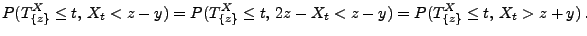 $\displaystyle P(T^X_{\{z\}}\le t,\, X_t<z-y)=P(T^X_{\{z\}}\le t,\,2z
-X_t<z-y)=P(T^X_{\{z\}}\le t,\,X_t>z+y)\,.
$