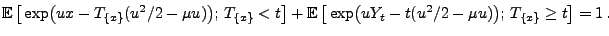 $\displaystyle {\mathbb{E}\,}\bigl[\,\exp\bigl(u x-T_{\{x\}}(u^2/2-\mu u)\bigr);...
...{E}\,}\bigl[\,\exp\bigl(u Y_t-t(u^2/2-\mu u)\bigr);\,T_{\{x\}}\ge t\bigr] =1\,.$