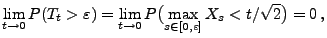 $\displaystyle \lim_{t\to 0} P(T_t>\varepsilon)=\lim_{t\to 0} P\bigl(\max_{s\in
[0,\varepsilon]} X_s<t/\sqrt{2}\bigr)=0\,,
$