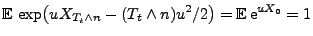 $\displaystyle {\mathbb{E}\,}\exp\bigl(u X_{T_t\wedge n}-(T_t\wedge n)u^2/2\bigr)={\mathbb{E}\,}{\rm e}^{u X_0}=1
$