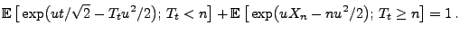 $\displaystyle {\mathbb{E}\,}\bigl[\,\exp\bigl(ut/\sqrt{2}-T_tu^2/2\bigr);\,T_t<n\bigr] +{\mathbb{E}\,}\bigl[\,\exp\bigl(u X_n-nu^2/2\bigr);\,T_t\ge n\bigr] =1\,.$