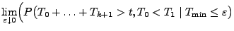 $\displaystyle \lim_{\varepsilon\downarrow 0}\Bigl(
P\bigl(T_0+\ldots+T_{k+1}>t,T_0<T_1\mid T_{\min}\le \varepsilon\bigr)$