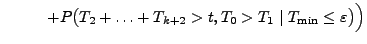 $\displaystyle \hspace{1cm}+
P\bigl(T_2+\ldots+T_{k+2}>t,T_0>T_1\mid T_{\min}\le \varepsilon\bigr)\Bigr)$