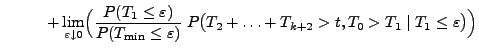 $\displaystyle \hspace{1cm} +\lim_{\varepsilon\downarrow
0}\Bigl(\frac{P(T_1\le ...
...ilon)}\;
P\bigl(T_2+\ldots+T_{k+2}>t,T_0>T_1\mid T_1\le \varepsilon\bigr)\Bigr)$