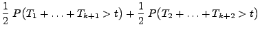 $\displaystyle \frac{1}{2}\;P\bigl(T_1+\ldots+T_{k+1}>t\bigr)+\frac{1}{2}\;
P\bigl(T_2+\ldots+T_{k+2}>t\bigr)$