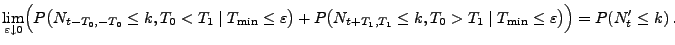 $\displaystyle \lim_{\varepsilon\downarrow 0}\Bigl( P\bigl(N_{t-T_0,-T_0}\le
k,T...
...}\le k,T_0>T_1\mid T_{\min}\le \varepsilon\bigr)\Bigr)
= P(N^\prime_t\le k)\,.
$