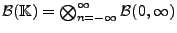 $ \mathcal{B}(\mathbb{K})=\bigotimes_{n=-\infty}^\infty \mathcal{B}(0,\infty)$