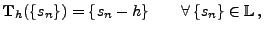 $\displaystyle {\mathbf{T}}_h(\{s_n\})=\{s_n-h\}\qquad\forall\, \{s_n\}\in\mathbb{L}\,,$