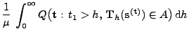 $\displaystyle \frac{1}{\mu}\;\int_0^\infty Q\bigl({\mathbf{t}}:\,t_1>h,\,{\mathbf{T}}_h
({\mathbf{s}}^{({\mathbf{t}})})\in A\bigr)\,{\rm d}h$