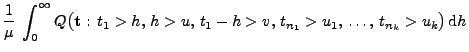 $\displaystyle \frac{1}{\mu}\;\int_0^\infty
Q\bigl({\mathbf{t}}:\,t_1>h,\,h>u,\,t_1-h>v,\,t_{n_1}>
u_1,\,\ldots,\,t_{n_k}> u_k\bigr)\, {\rm d}h$