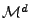 $ \mathcal{M}^d$