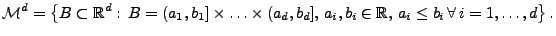 $\displaystyle \mathcal{M}^d=\bigl\{B\subset\mathbb{R}^d:\, B=(a_1,b_1]\times\ld...
...(a_d,b_d],\,a_i,b_i\in\mathbb{R},\, a_i\le b_i\,\forall\,i=1,\ldots,d\bigr\}\,.$