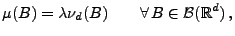 $\displaystyle \mu(B)=\lambda\nu_d(B)\qquad\forall\, B\in\mathcal{B}(\mathbb{R}^d)\,,
$