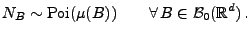 $\displaystyle N_B\sim{\rm Poi}(\mu(B))\qquad\forall\,B\in\mathcal{B}_0(\mathbb{R}^d)\,.$