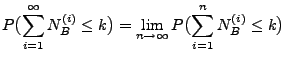$\displaystyle P\bigl(\sum_{i=1}^\infty N^{(i)}_B \le
k\bigr)=\lim_{n\to\infty} P\bigl(\sum_{i=1}^n N^{(i)}_B \le
k\bigr)$