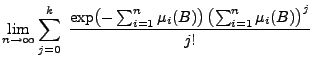 $\displaystyle \lim_{n\to\infty}\sum_{j=0}^k\;\frac{\exp\bigl(-\sum_{i=1}^n\mu_i(B)\bigr)\,
\bigl(\sum_{i=1}^n\mu_i(B)\bigr)^j}{j!}$