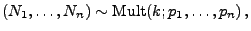 $\displaystyle (N_1,\ldots,N_n)\sim{\rm Mult}(k;p_1,\ldots,p_n)\,,
$