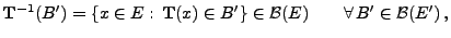 $\displaystyle {\mathbf{T}}^{-1}(B^\prime)=\{x\in E:\, {\mathbf{T}}(x)\in
B^\prime\}\in\mathcal{B}(E)\qquad\forall\,B^\prime\in \mathcal{B}(E^\prime)\,,
$