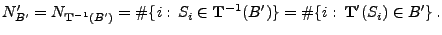 $\displaystyle N^\prime_{B^\prime}=N_{{\mathbf{T}}^{-1}(B^\prime)}=\char93 \{i:\...
...{T}}^{-1}(B^\prime)\}=
\char93 \{i:\,{\mathbf{T}}^\prime(S_i)\in B^\prime\}\,.
$