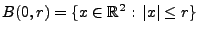 $ B(0,r)=\{x\in\mathbb{R}^2:\,\vert x\vert\le r\}$