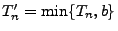 $ T^\prime_n=\min\{T_n, b\}$