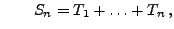 $\displaystyle \qquad S_n=T_1+\ldots +T_n\,,$