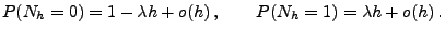 $\displaystyle P(N_h = 0) = 1 - \lambda h + o(h)\,,\qquad P(N_h = 1) = \lambda h + o(h)\,.$