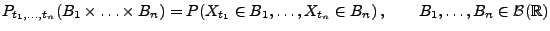 $\displaystyle P_{t_1,\ldots,t_n}(B_1\times\ldots\times B_n)=P(X_{t_1}\in B_1,\ldots,X_{t_n}\in B_n)\,,\qquad B_1,\ldots,B_n\in\mathcal{B}(\mathbb{R})$