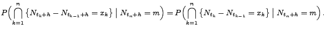 $\displaystyle P\Bigl(\bigcap_{k=1}^n\left\{ N_{t_k+h} - N_{t_{k-1}+h} =
x_k\rig...
...1}^n\left\{ N_{t_k} - N_{t_{k-1}} =
x_k\right\}\bigm\vert N_{t_n+h}=m\Bigr)\,.
$