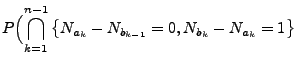 $\displaystyle P\Bigl(\bigcap_{k=1}^{n-1}\left\{
N_{a_k} -N_{b_{k-1}} = 0, N_{b_k} - N_{a_k} = 1\right\}$