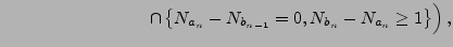 $\displaystyle \hskip3cm \cap\left\{N_{a_n} -
N_{b_{n-1}} = 0, N_{b_n} - N_{a_n} \ge 1\right\}\Bigr)\,,$