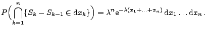$\displaystyle P\Bigl(\bigcap_{k=1}^n \{S_k-S_{k-1}\in {\rm d}x_k\}\Bigr)=
\lambda^n {\rm e}^{-\lambda(x_1 + \ldots +x_n)}\, {\rm d}x_1\ldots
{\rm d}x_n\,.
$