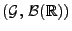 $ (\mathcal{G},\,\mathcal{B}(\mathbb{R}))$